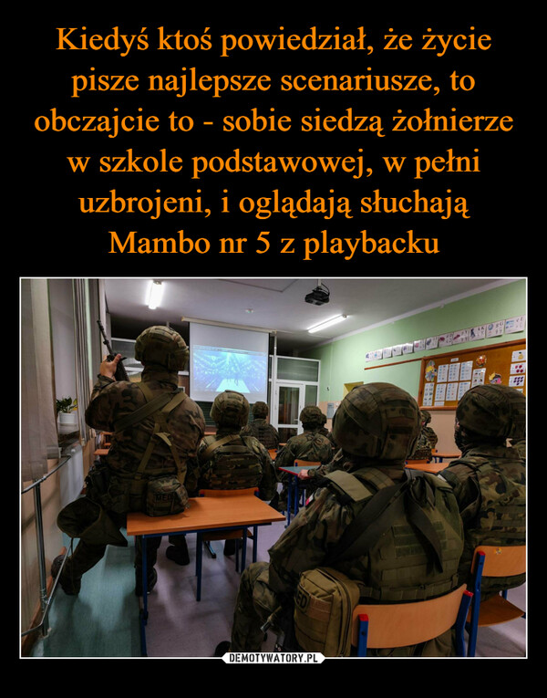 Kiedyś ktoś powiedział, że życie pisze najlepsze scenariusze, to obczajcie to - sobie siedzą żołnierze w szkole podstawowej, w pełni uzbrojeni, i oglądają słuchają Mambo nr 5 z playbacku