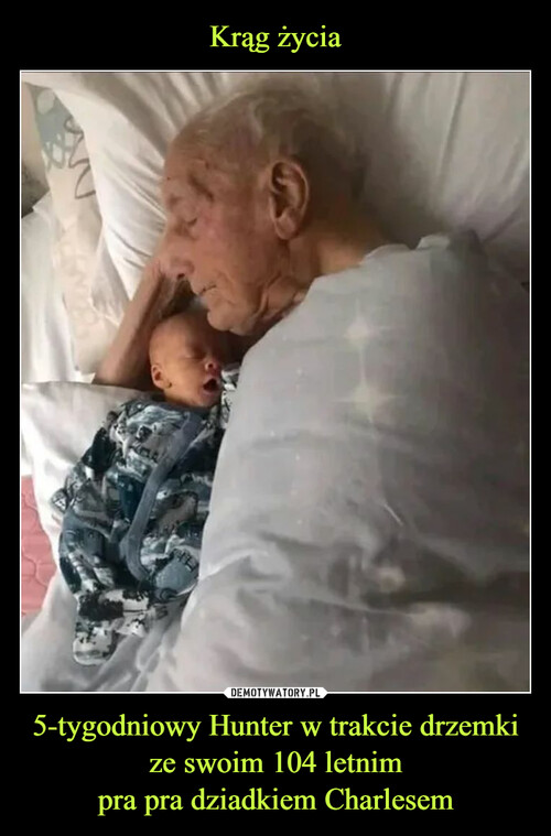 Krąg życia 5-tygodniowy Hunter w trakcie drzemki
ze swoim 104 letnim
pra pra dziadkiem Charlesem