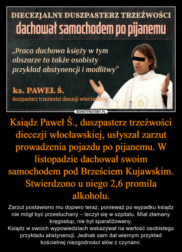 Ksiądz Paweł Ś., duszpasterz trzeźwości diecezji włocławskiej, usłyszał zarzut prowadzenia pojazdu po pijanemu. W listopadzie dachował swoim samochodem pod Brześciem Kujawskim. Stwierdzono u niego 2,6 promila alkoholu.
