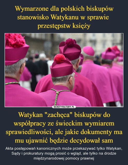Wymarzone dla polskich biskupów stanowisko Watykanu w sprawie 
przestępstw księży Watykan "zachęca" biskupów do współpracy ze świeckim wymiarem sprawiedliwości, ale jakie dokumenty ma mu ujawnić będzie decydował sam