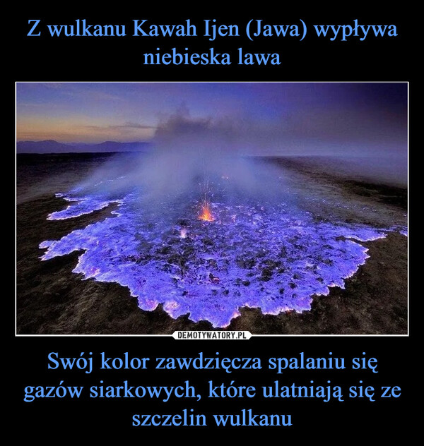 Z wulkanu Kawah Ijen (Jawa) wypływa niebieska lawa Swój kolor zawdzięcza spalaniu się gazów siarkowych, które ulatniają się ze szczelin wulkanu