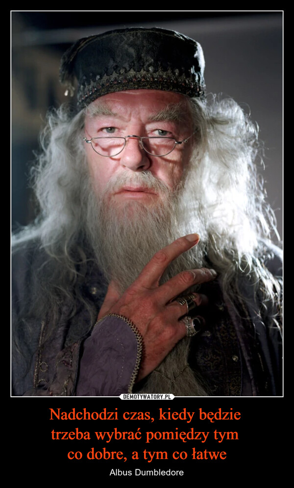Nadchodzi czas, kiedy będzie trzeba wybrać pomiędzy tym co dobre, a tym co łatwe – Albus Dumbledore 