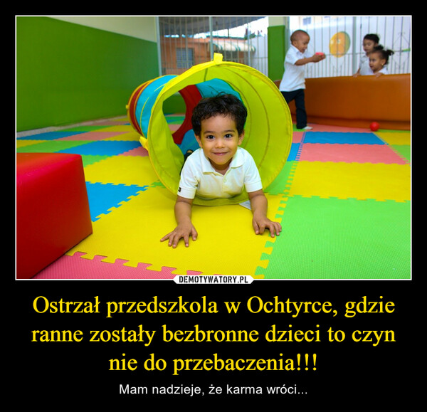 Ostrzał przedszkola w Ochtyrce, gdzie ranne zostały bezbronne dzieci to czyn nie do przebaczenia!!! – Mam nadzieje, że karma wróci... 