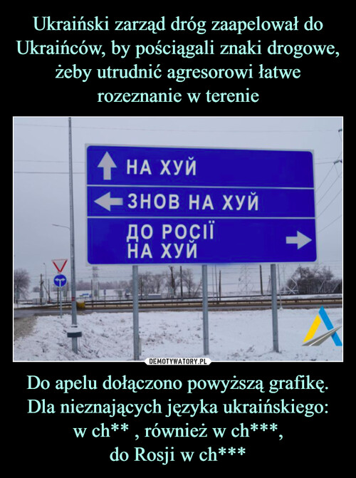 Ukraiński zarząd dróg zaapelował do Ukraińców, by pościągali znaki drogowe, żeby utrudnić agresorowi łatwe rozeznanie w terenie Do apelu dołączono powyższą grafikę. Dla nieznających języka ukraińskiego:
w ch** , również w ch***,
do Rosji w ch***