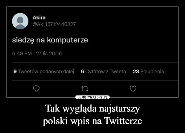 Tak wygląda najstarszypolski wpis na Twitterze –  siedzę na komputerze6:49 PM · 27 lis 20069 Tweetów podanych dalej 6 Cytatów z Tweeta 23 PolubieniaDEMOTYWATORY.PLTak wygląda najstarszy polski wpis naTwitterze