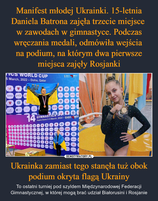 Manifest młodej Ukrainki. 15-letnia Daniela Batrona zajęła trzecie miejsce 
w zawodach w gimnastyce. Podczas wręczania medali, odmówiła wejścia 
na podium, na którym dwa pierwsze miejsca zajęły Rosjanki Ukrainka zamiast tego stanęła tuż obok podium okryta flagą Ukrainy