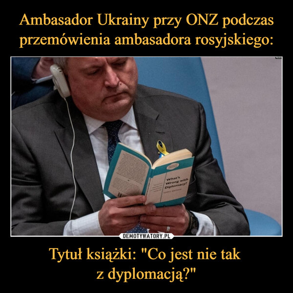 Ambasador Ukrainy przy ONZ podczas przemówienia ambasadora rosyjskiego: Tytuł książki: "Co jest nie tak 
z dyplomacją?"