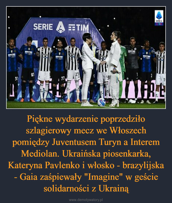 Piękne wydarzenie poprzedziło szlagierowy mecz we Włoszech pomiędzy Juventusem Turyn a Interem Mediolan. Ukraińska piosenkarka, Kateryna Pavlenko i włosko - brazylijska - Gaia zaśpiewały "Imagine" w geście solidarności z Ukrainą –  