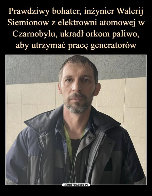 Prawdziwy bohater, inżynier Walerij Siemionow z elektrowni atomowej w Czarnobylu, ukradł orkom paliwo, aby utrzymać pracę generatorów