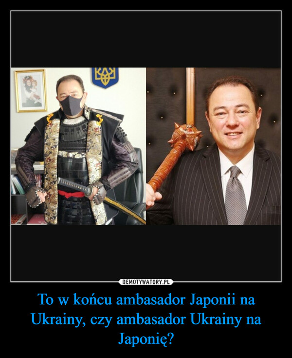 To w końcu ambasador Japonii na Ukrainy, czy ambasador Ukrainy na Japonię? –  