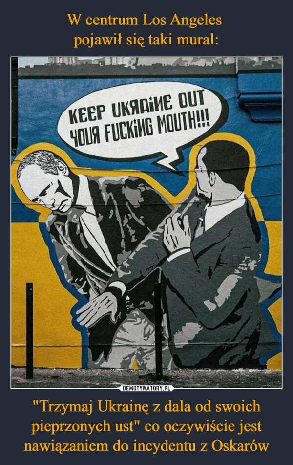 "Trzymaj Ukrainę z dala od swoich pieprzonych ust" co oczywiście jest nawiązaniem do incydentu z Oskarów –  