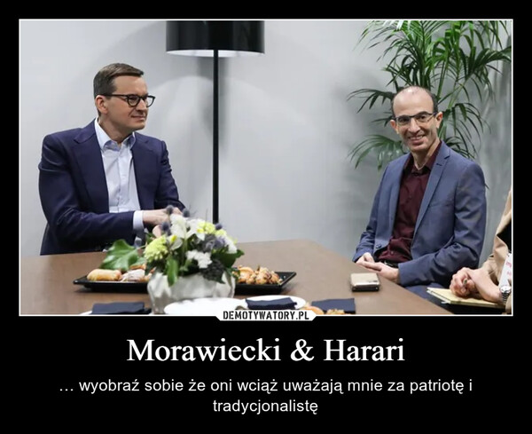 Morawiecki & Harari – … wyobraź sobie że oni wciąż uważają mnie za patriotę i tradycjonalistę 