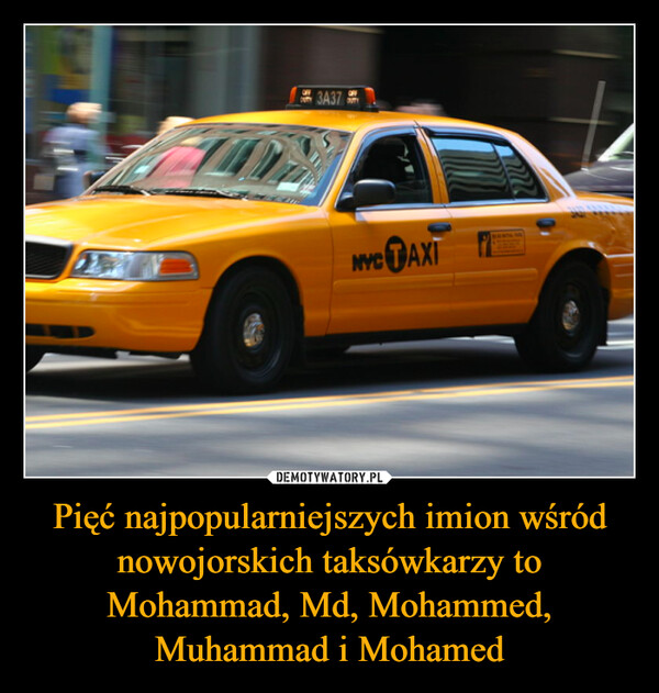 Pięć najpopularniejszych imion wśród nowojorskich taksówkarzy to Mohammad, Md, Mohammed, Muhammad i Mohamed –  