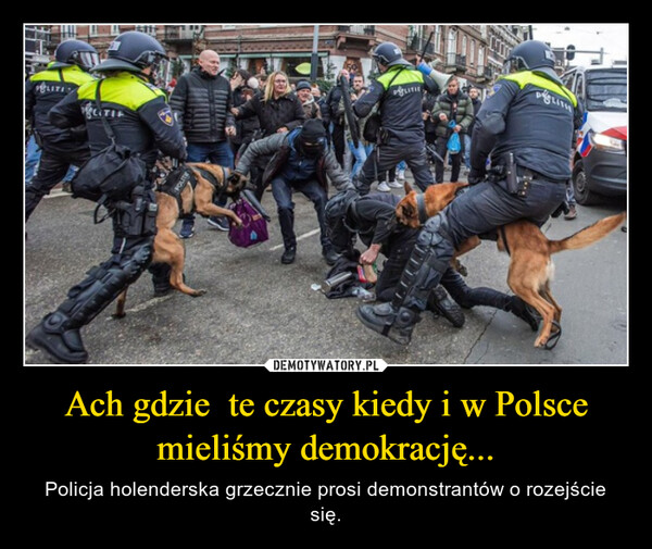 Ach gdzie  te czasy kiedy i w Polsce mieliśmy demokrację... – Policja holenderska grzecznie prosi demonstrantów o rozejście się. 