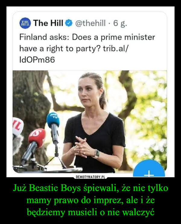 Już Beastie Boys śpiewali, że nie tylko mamy prawo do imprez, ale i że będziemy musieli o nie walczyć –  rThe Hill@thehill 6 g.Finland asks: Does a prime ministerhave a right to party? trib.al/IdOPm86