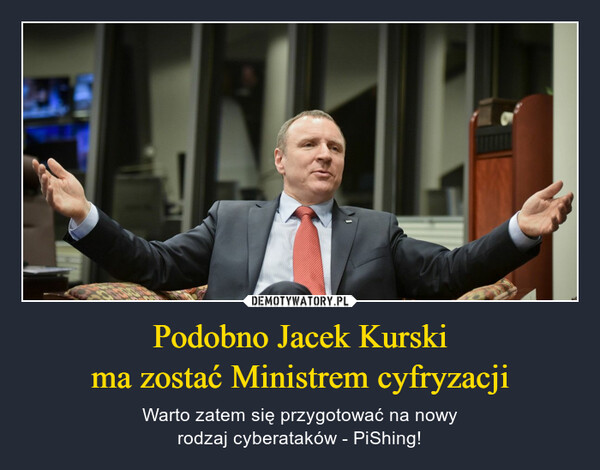 Podobno Jacek Kurskima zostać Ministrem cyfryzacji – Warto zatem się przygotować na nowyrodzaj cyberataków - PiShing! 