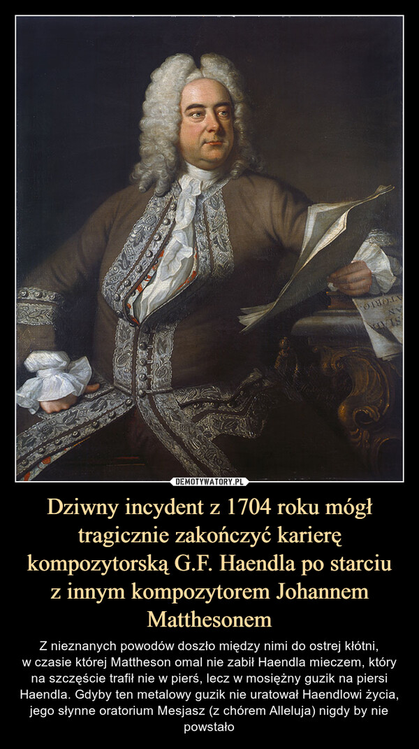Dziwny incydent z 1704 roku mógł tragicznie zakończyć karierę kompozytorską G.F. Haendla po starciu
z innym kompozytorem Johannem Matthesonem