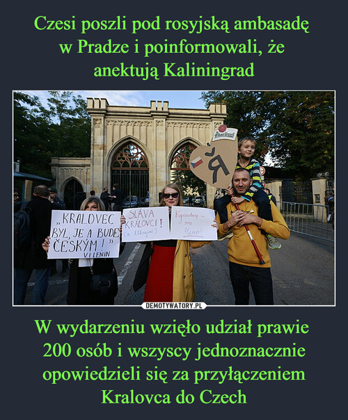 Czesi poszli pod rosyjską ambasadę 
w Pradze i poinformowali, że 
anektują Kaliningrad W wydarzeniu wzięło udział prawie 
200 osób i wszyscy jednoznacznie opowiedzieli się za przyłączeniem Kralovca do Czech