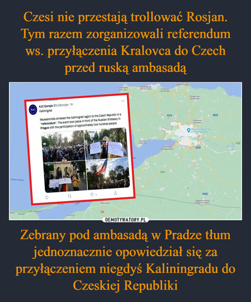 Czesi nie przestają trollować Rosjan. Tym razem zorganizowali referendum ws. przyłączenia Kralovca do Czech przed ruską ambasadą Zebrany pod ambasadą w Pradze tłum jednoznacznie opowiedział się za przyłączeniem niegdyś Kaliningradu do Czeskiej Republiki