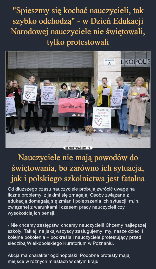 "Spieszmy się kochać nauczycieli, tak szybko odchodzą" - w Dzień Edukacji Narodowej nauczyciele nie świętowali, tylko protestowali Nauczyciele nie mają powodów do świętowania, bo zarówno ich sytuacja, jak i polskiego szkolnictwa jest fatalna
