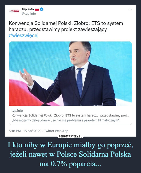 I kto niby w Europie miałby go poprzeć, jeżeli nawet w Polsce Solidarna Polska ma 0,7% poparcia...