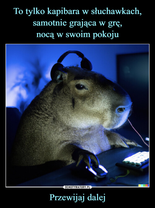 To tylko kapibara w słuchawkach, samotnie grająca w grę,
nocą w swoim pokoju Przewijaj dalej
