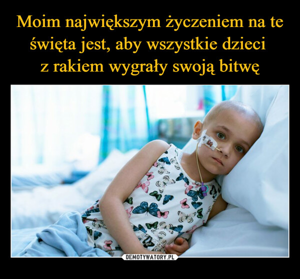 Moim największym życzeniem na te święta jest, aby wszystkie dzieci 
z rakiem wygrały swoją bitwę