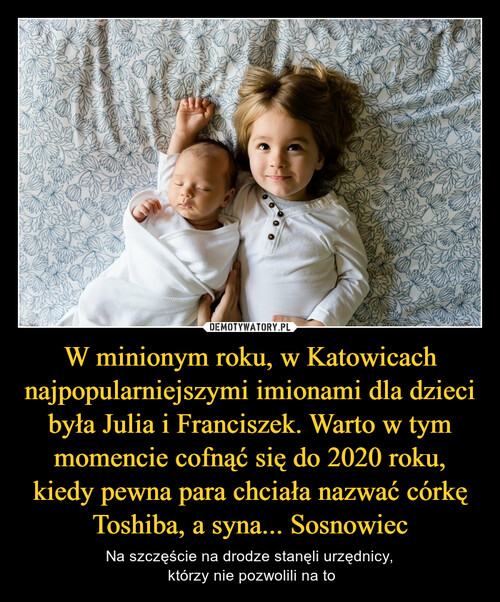 W minionym roku, w Katowicach najpopularniejszymi imionami dla dzieci była Julia i Franciszek. Warto w tym momencie cofnąć się do 2020 roku, kiedy pewna para chciała nazwać córkę Toshiba, a syna... Sosnowiec
