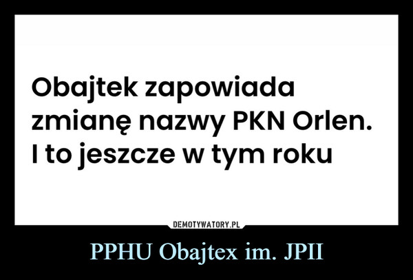PPHU Obajtex im. JPII –  Obajtek zapowiadazmianę nazwy PKN Orlen.I to jeszcze w tym roku