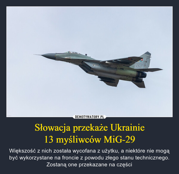 Słowacja przekaże Ukrainie13 myśliwców MiG-29 – Większość z nich została wycofana z użytku, a niektóre nie mogą być wykorzystane na froncie z powodu złego stanu technicznego. Zostaną one przekazane na części 6124