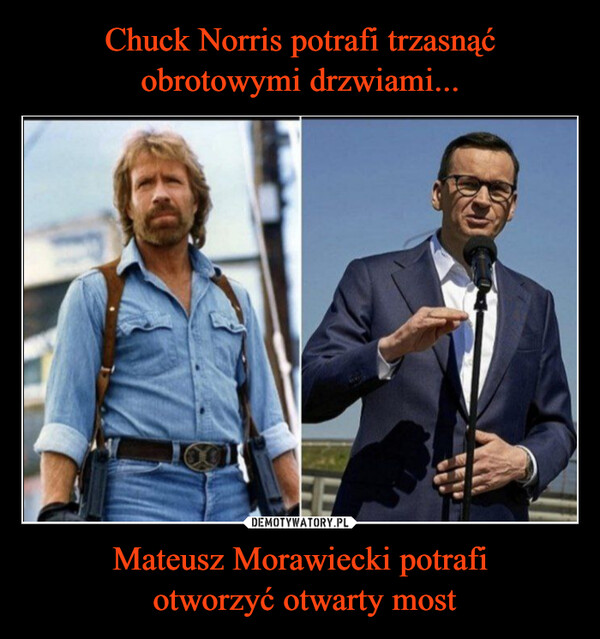 Chuck Norris potrafi trzasnąć obrotowymi drzwiami... Mateusz Morawiecki potrafi
 otworzyć otwarty most