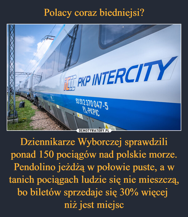 Dziennikarze Wyborczej sprawdzili ponad 150 pociągów nad polskie morze. Pendolino jeżdżą w połowie puste, a w tanich pociągach ludzie się nie mieszczą, bo biletów sprzedaje się 30% więcej niż jest miejsc –  PKP INTERCITY93512.370 047-5PL-PKPICUWAGA!Charges przyDepotzugh hing
