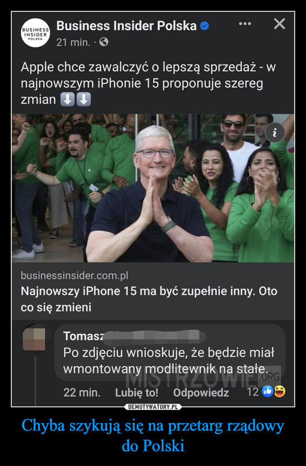 Chyba szykują się na przetarg rządowy do Polski –  BUSINESSINSIDERPOLSKABusiness Insider Polska21 min. OXApple chce zawalczyć o lepszą sprzedaż - wnajnowszym iPhonie 15 proponuje szeregzmian2.ibusinessinsider.com.plNajnowszy iPhone 15 ma być zupełnie inny. Otoco się zmieniTomaszPo zdjęciu wnioskuje, że będzie miałwmontowany modlitewnik na stałe.MISTRZOST.ORG22 min. Lubię to! Odpowiedz 12