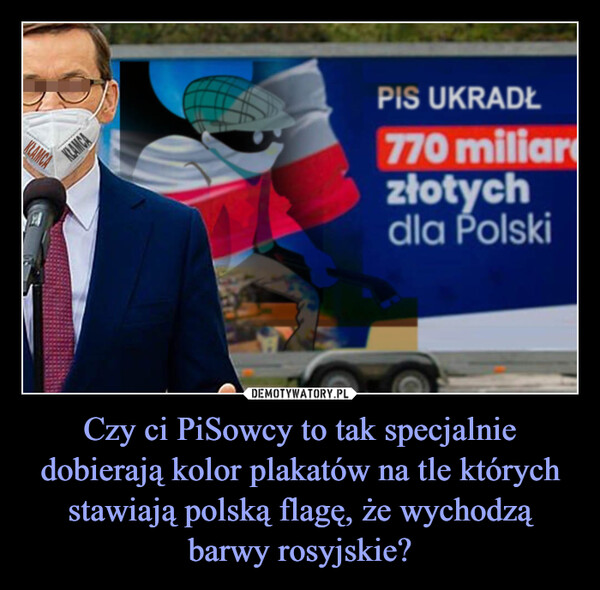 Czy ci PiSowcy to tak specjalnie dobierają kolor plakatów na tle których stawiają polską flagę, że wychodzą barwy rosyjskie? –  KLAMCAPIS UKRADŁ770 miliarzłotychdla Polski