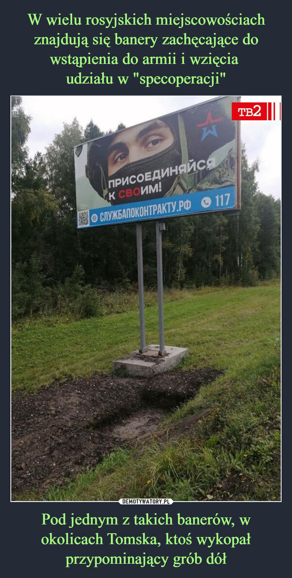 W wielu rosyjskich miejscowościach znajdują się banery zachęcające do wstąpienia do armii i wzięcia 
udziału w "specoperacji" Pod jednym z takich banerów, w okolicach Tomska, ktoś wykopał przypominający grób dół