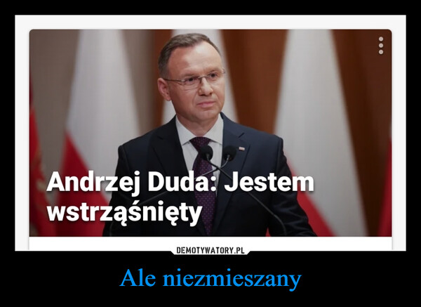 Ale niezmieszany –  Andrzej Duda: Jestemwstrząśnięty