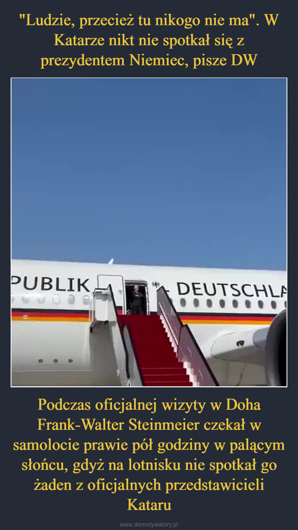 Podczas oficjalnej wizyty w Doha Frank-Walter Steinmeier czekał w samolocie prawie pół godziny w palącym słońcu, gdyż na lotnisku nie spotkał go żaden z oficjalnych przedstawicieli Kataru –  PUBLIKDEUTSCHLA