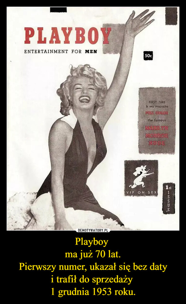 Playboy 
ma już 70 lat.
Pierwszy numer, ukazał się bez daty
i trafił do sprzedaży 
1 grudnia 1953 roku.