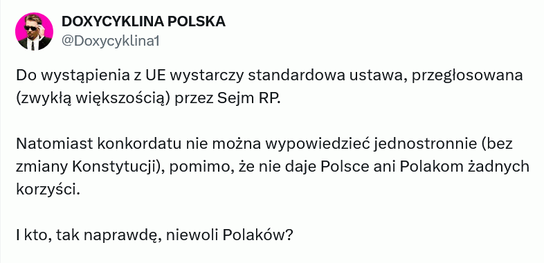 I to jest dobre pytanie... –  DOXYCYKLINA POLSKA @Doxycyklina1 Do wystąpienia z UE wystarczy standardowa ustawa, przegłosowana (zwykłą większością) przez Sejm RP. Natomiast konkordatu nie można wypowiedzieć jednostronnie (bez zmiany Konstytucji), pomimo, że nie daje Polsce ani Polakom żadnych korzyści. I kto, tak naprawdę, niewoli Polaków?